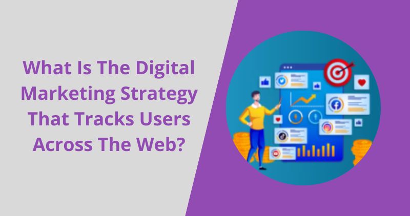 What Is The Digital Marketing Strategy That Tracks Users Across The Web