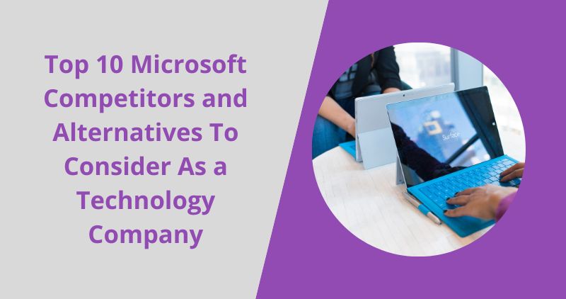 Top 10 Microsoft Competitors and Alternatives To Consider As a Technology Company